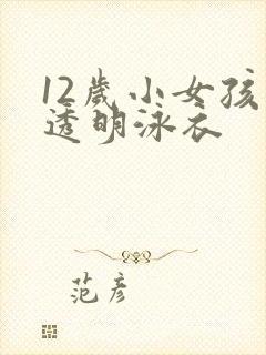 12岁小女孩穿透明泳衣