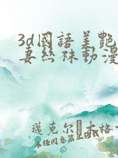 3d国语美艳人妻丝袜动漫