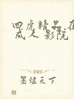 四虎精品 在线 成人 影院