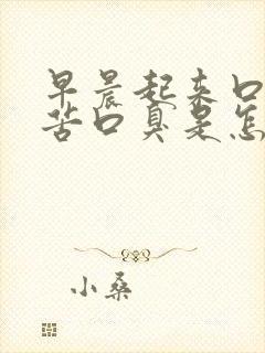早晨起来口干口苦口臭是怎么回事