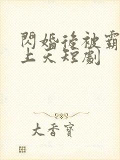 闪婚后被霸总宠上天短剧