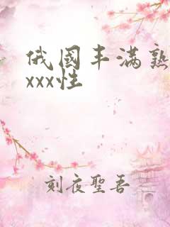 俄国丰满熟妇xxxx性