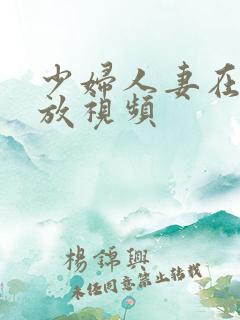 少妇人妻在线播放视频