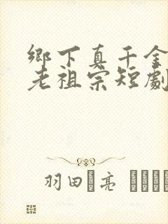 乡下真千金竟是老祖宗短剧全集免费版