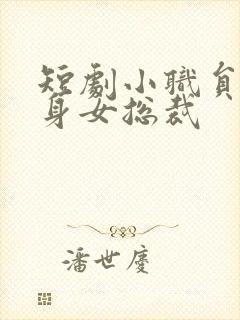 短剧小职员的贴身女总裁