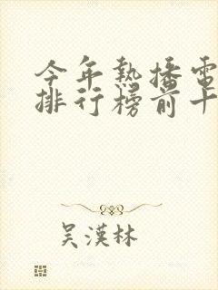 今年热播电视剧排行榜前十名有哪些