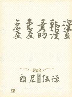 免费看韩漫污`羞羞的漫画无删减