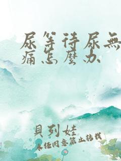 尿等待尿无力尿痛怎么办