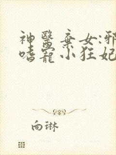 神医弃女:邪王嗜宠小狂妃