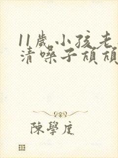11岁小孩老是清嗓子吭吭的怎么办