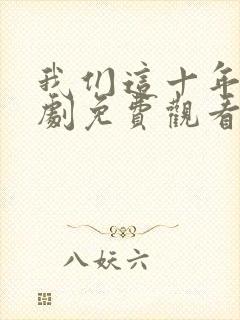 我们这十年电视剧免费观看全集完整版