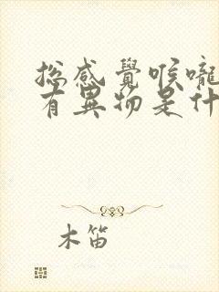 总感觉喉咙里面有异物是什么原因?