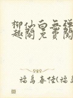 柳仙白无弹窗笔趣阁免费阅读
