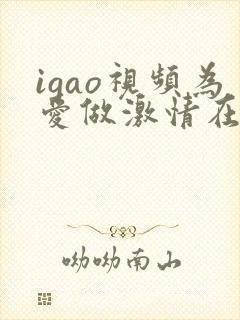 igao视频为爱做激情在线观看