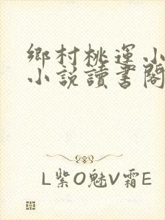 乡村桃运小神医小说读书阁