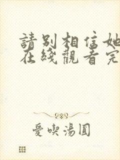 请别相信她电影在线观看完整版