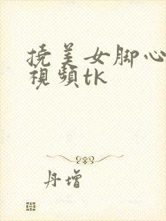 挠美女脚心vk视频tk