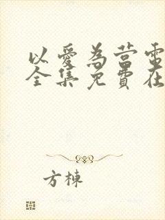 以爱为营电视剧全集免费在线观看