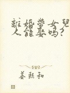 离婚带女儿的女人能娶吗?