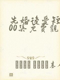 先婚后爱短剧100集免费观看