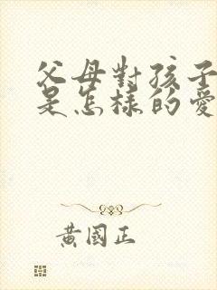 父母对孩子的爱是怎样的爱