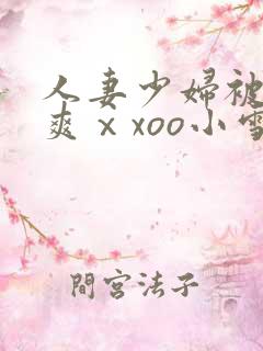 人妻少妇被粗大爽ⅹxoo小雪