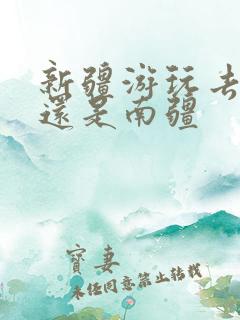 新疆游玩去北疆还是南疆