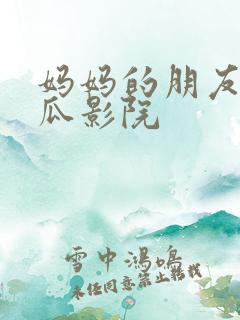 妈妈的朋友2西瓜影院