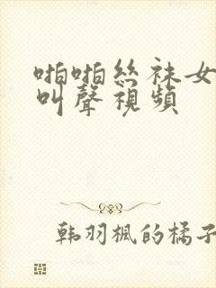 啪啪丝袜女老师叫声视频