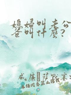 媳妇叫老公的爸爸叫什么?