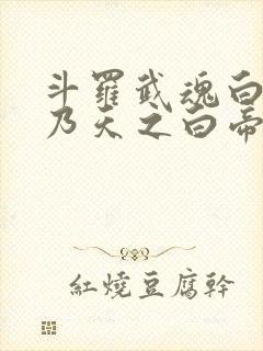 斗罗武魂白虎吾乃天之白帝小说