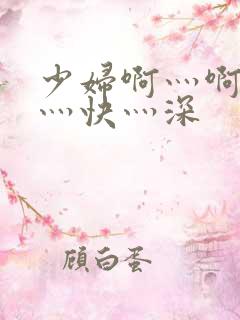 少妇啊灬啊灬啊灬快灬深