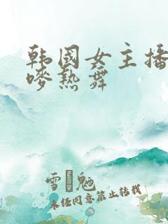 韩国女主播朴妮唛热舞
