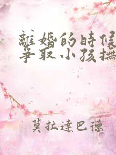 离婚的时候怎么争取小孩抚养权