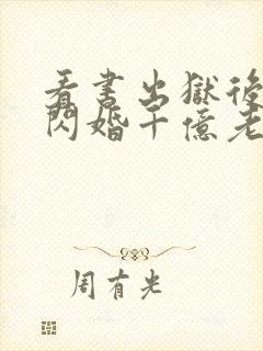 看书出狱后,我闪婚千亿老公全文阅读