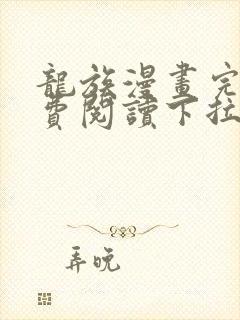 龙族漫画完整免费阅读下拉式六漫画