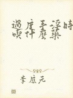 过度手淫时间短吃什么药