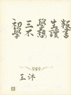 初三学生叛逆厌学不想读书怎么办