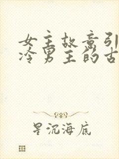 女主故意引诱高冷男主的古言