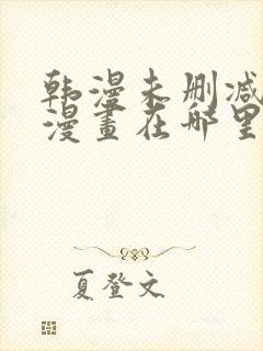 韩漫未删减免费漫画在哪里看