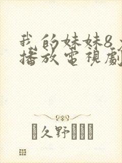 我的妹妹8免费播放电视剧