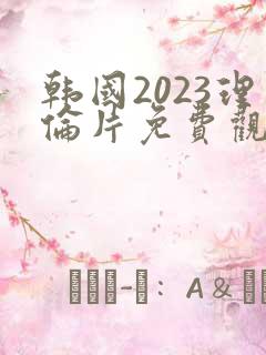 韩国2023理伦片免费观看