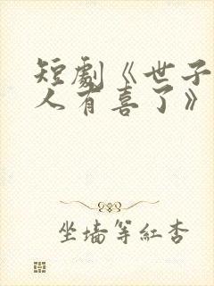 短剧《世子,夫人有喜了》免费观看