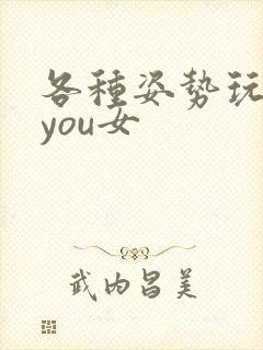 各种姿势玩弄小you女