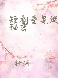 短剧爱是炽热的秘密