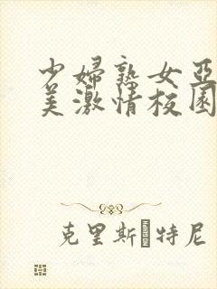少妇熟女亚洲欧美激情校园春色