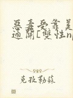 恶毒受靠美貌值通关[双性np]
