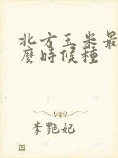 北方玉米最晚什么时候种