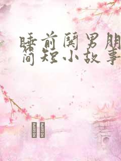 睡前哄男朋友的简短小故事