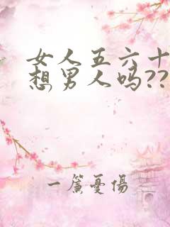 女人五六十岁还想男人吗??